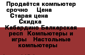 Продаётся компьютер срочно  › Цена ­ 18 000 › Старая цена ­ 18 000 › Скидка ­ 1 000 - Кабардино-Балкарская респ. Компьютеры и игры » Настольные компьютеры   